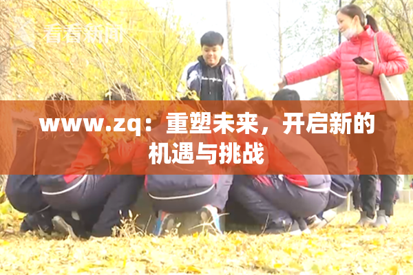 www.zq：重塑未来，开启新的机遇与挑战