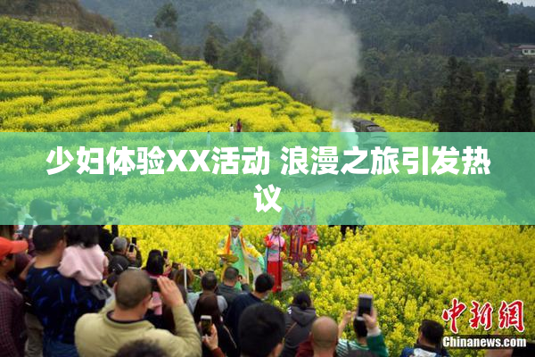 少妇体验XX活动 浪漫之旅引发热议