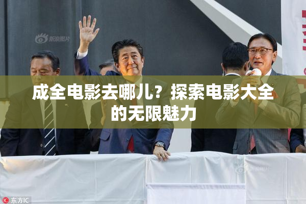 成全电影去哪儿？探索电影大全的无限魅力