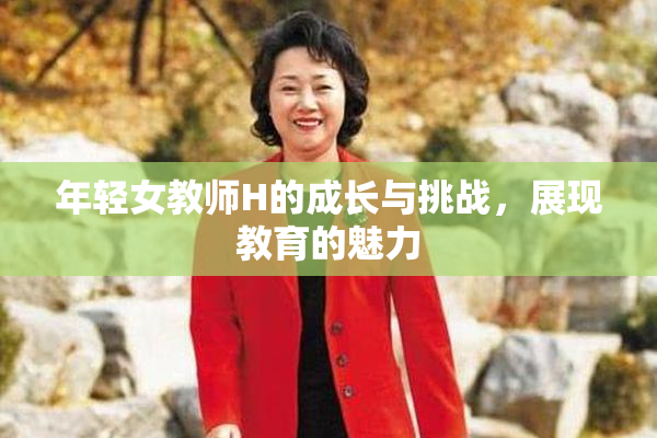 年轻女教师H的成长与挑战，展现教育的魅力