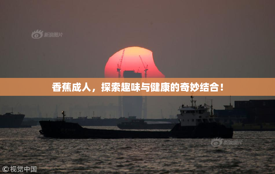 香蕉成人，探索趣味与健康的奇妙结合！