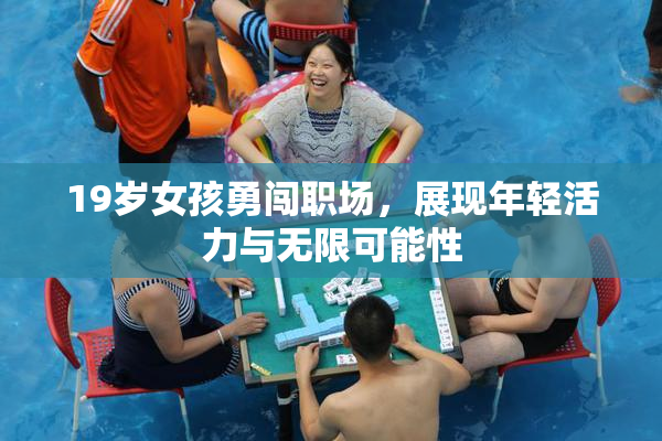 19岁女孩勇闯职场，展现年轻活力与无限可能性
