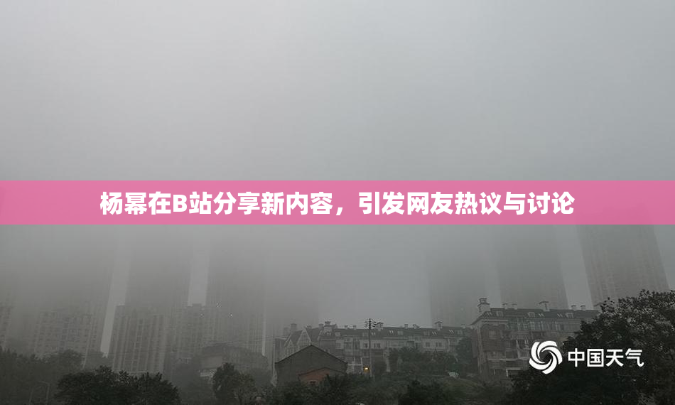 杨幂在B站分享新内容，引发网友热议与讨论