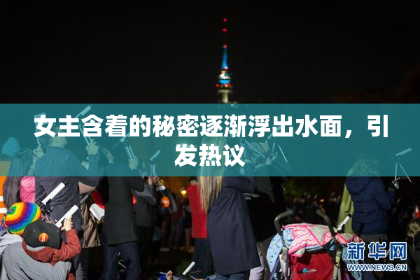 女主含着的秘密逐渐浮出水面，引发热议