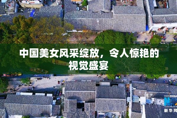 中国美女风采绽放，令人惊艳的视觉盛宴