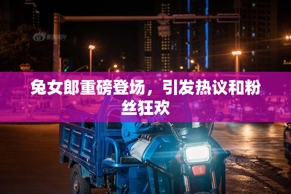 兔女郎重磅登场，引发热议和粉丝狂欢