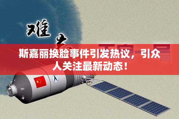 斯嘉丽换脸事件引发热议，引众人关注最新动态！