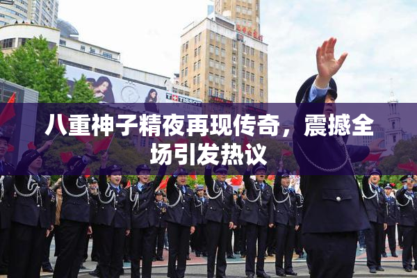 八重神子精夜再现传奇，震撼全场引发热议