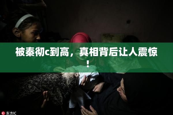 被秦彻c到高，真相背后让人震惊！