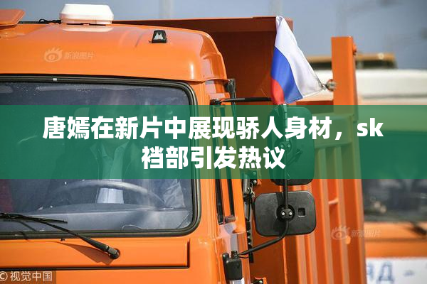 唐嫣在新片中展现骄人身材，sk裆部引发热议