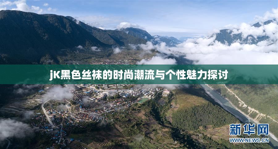 jK黑色丝袜的时尚潮流与个性魅力探讨