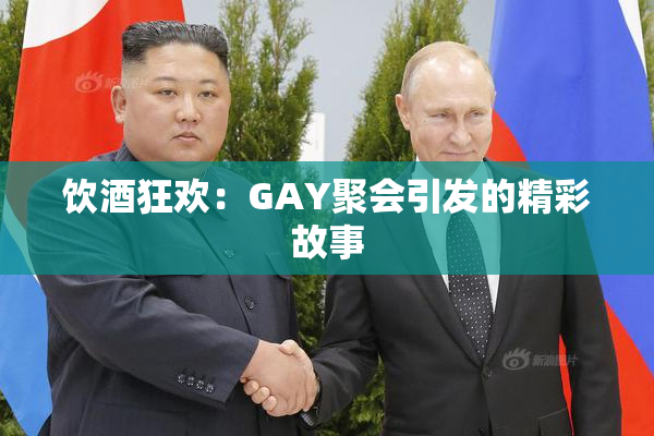 饮酒狂欢：GAY聚会引发的精彩故事