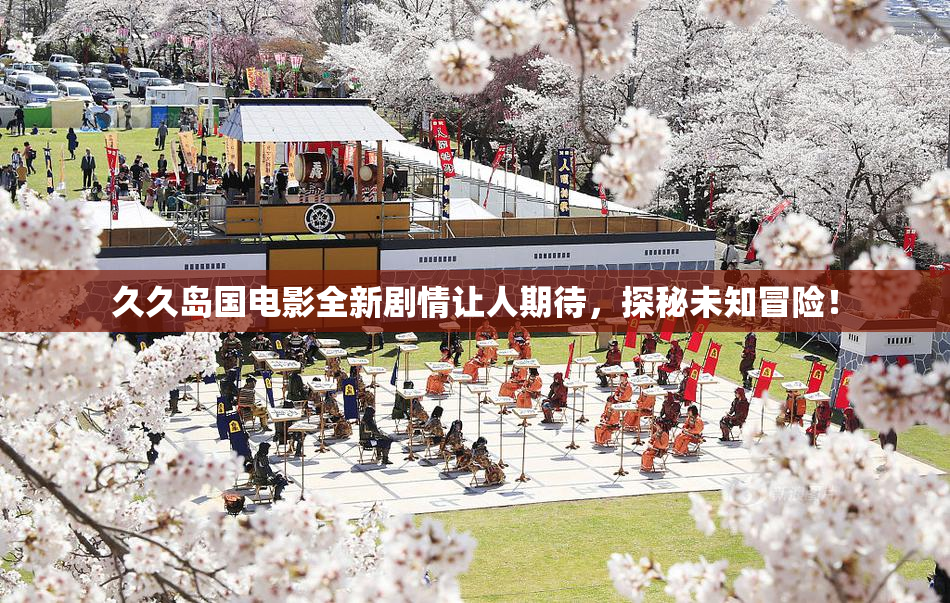 久久岛国电影全新剧情让人期待，探秘未知冒险！
