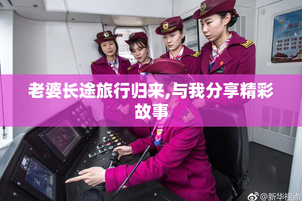 老婆长途旅行归来,与我分享精彩故事