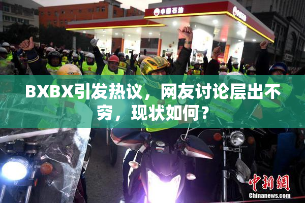 BXBX引发热议，网友讨论层出不穷，现状如何？