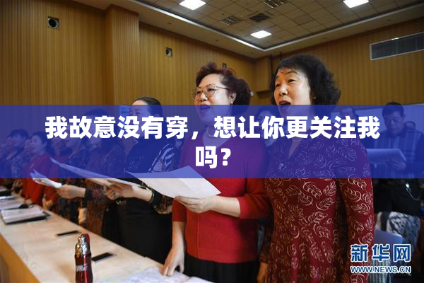 我故意没有穿，想让你更关注我吗？