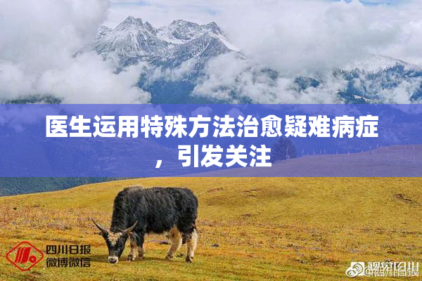医生运用特殊方法治愈疑难病症，引发关注