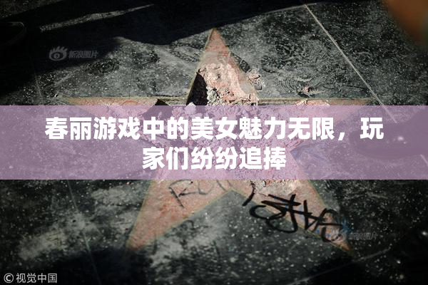 春丽游戏中的美女魅力无限，玩家们纷纷追捧