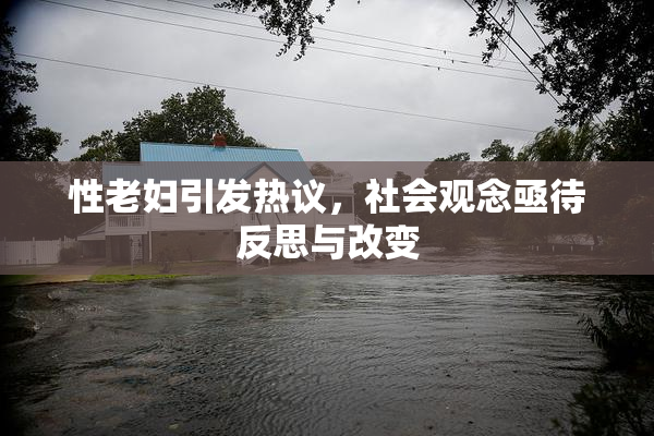 性老妇引发热议，社会观念亟待反思与改变