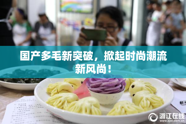 国产多毛新突破，掀起时尚潮流新风尚！