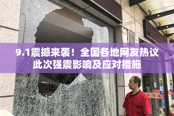 9.1震撼来袭！全国各地网友热议此次强震影响及应对措施