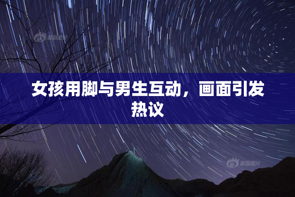 女孩用脚与男生互动，画面引发热议