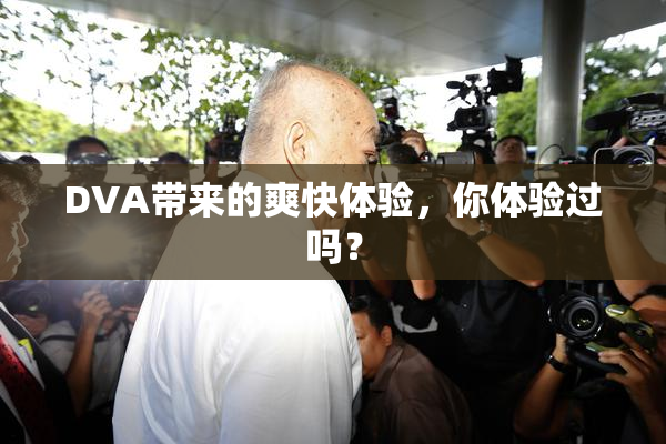 DVA带来的爽快体验，你体验过吗？