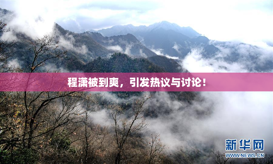 程潇被到爽，引发热议与讨论！