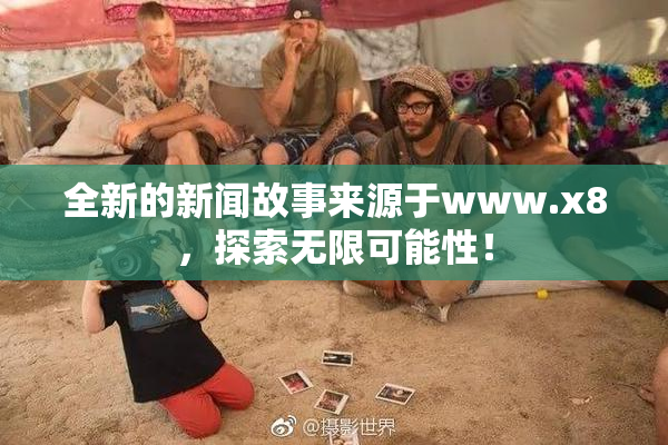 全新的新闻故事来源于www.x8，探索无限可能性！