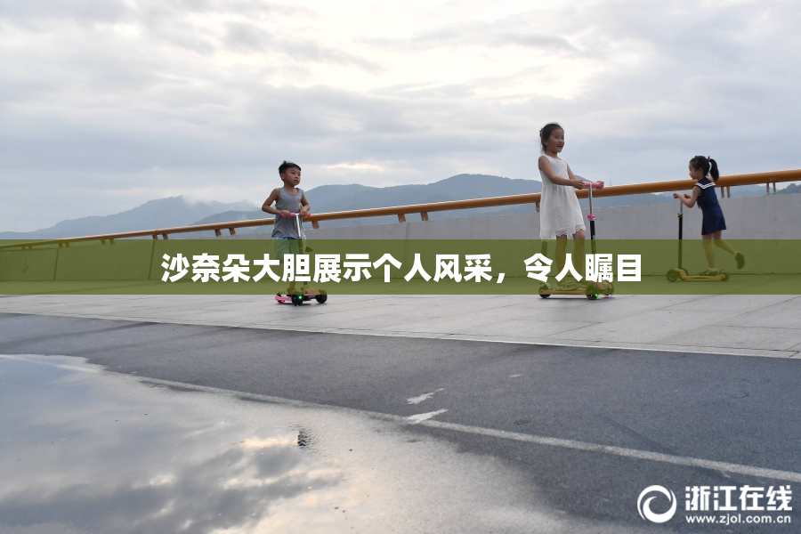 沙奈朵大胆展示个人风采，令人瞩目