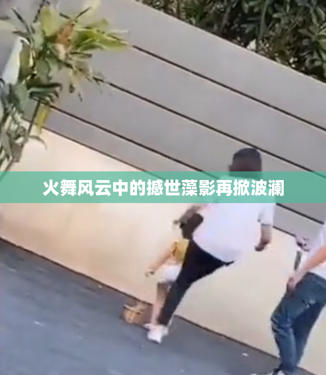 火舞风云中的撼世藻影再掀波澜