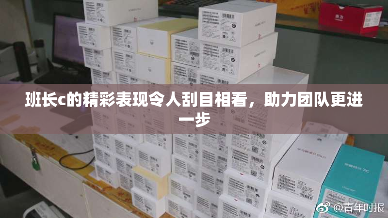 班长c的精彩表现令人刮目相看，助力团队更进一步