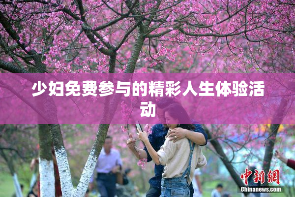 少妇免费参与的精彩人生体验活动