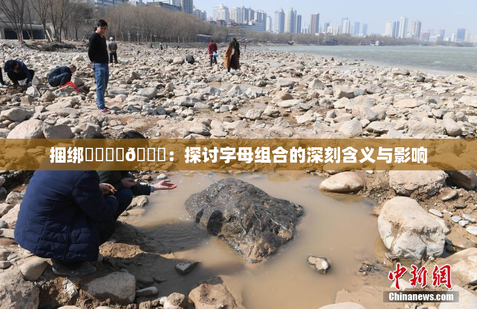 捆绑❌‌❌‌🔞：探讨字母组合的深刻含义与影响