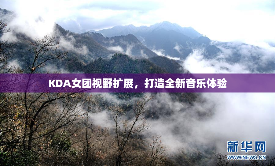 KDA女团视野扩展，打造全新音乐体验