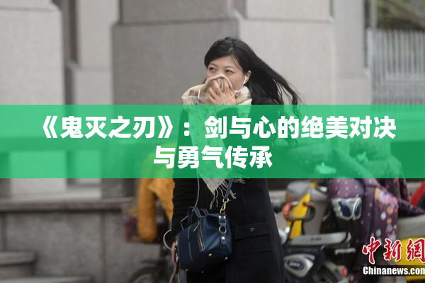 《鬼灭之刃》：剑与心的绝美对决与勇气传承
