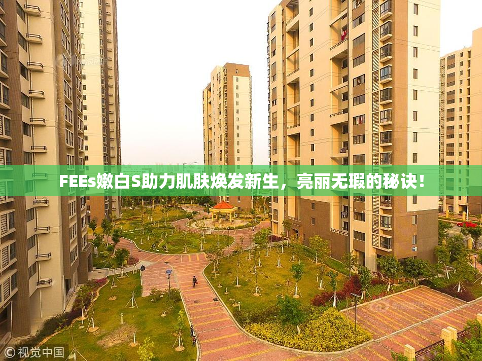 FEEs嫩白S助力肌肤焕发新生，亮丽无瑕的秘诀！