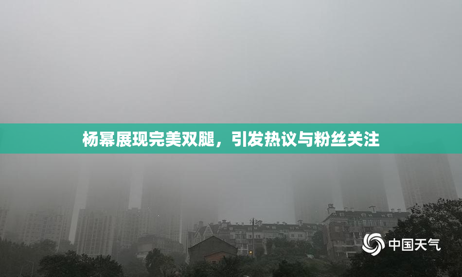 杨幂展现完美双腿，引发热议与粉丝关注