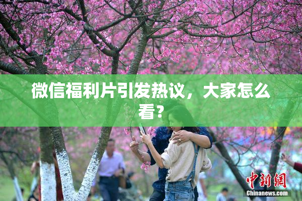 微信福利片引发热议，大家怎么看？