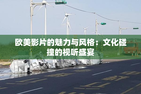 欧美影片的魅力与风格：文化碰撞的视听盛宴