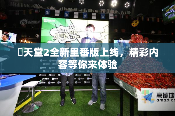 妺天堂2全新里番版上线，精彩内容等你来体验