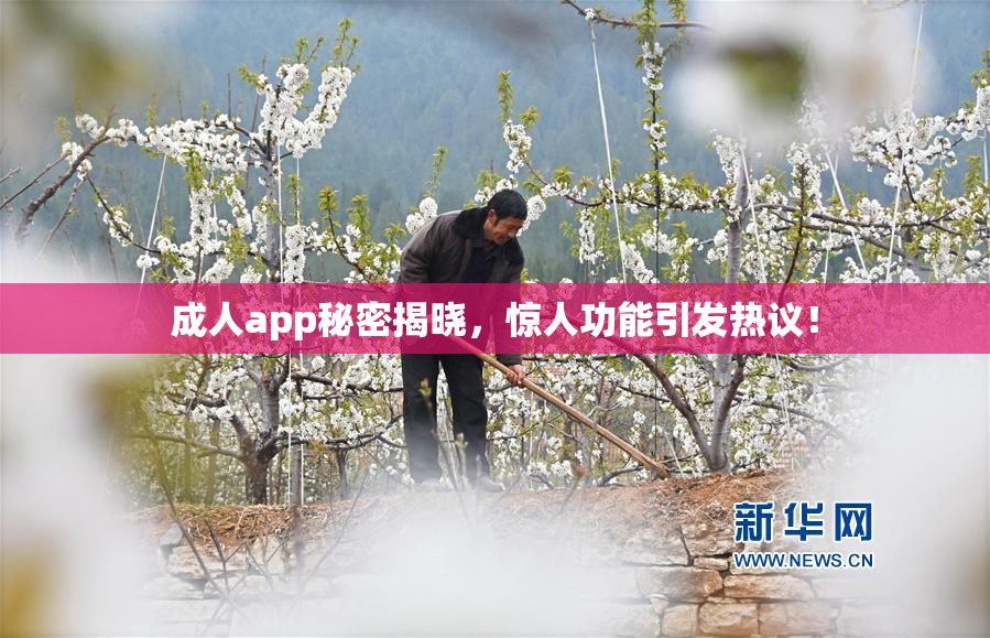 成人app秘密揭晓，惊人功能引发热议！