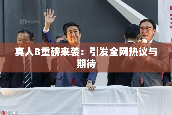 真人B重磅来袭：引发全网热议与期待