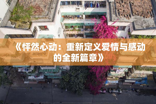《怦然心动：重新定义爱情与感动的全新篇章》