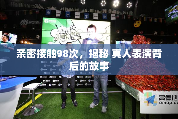 亲密接触98次，揭秘 真人表演背后的故事