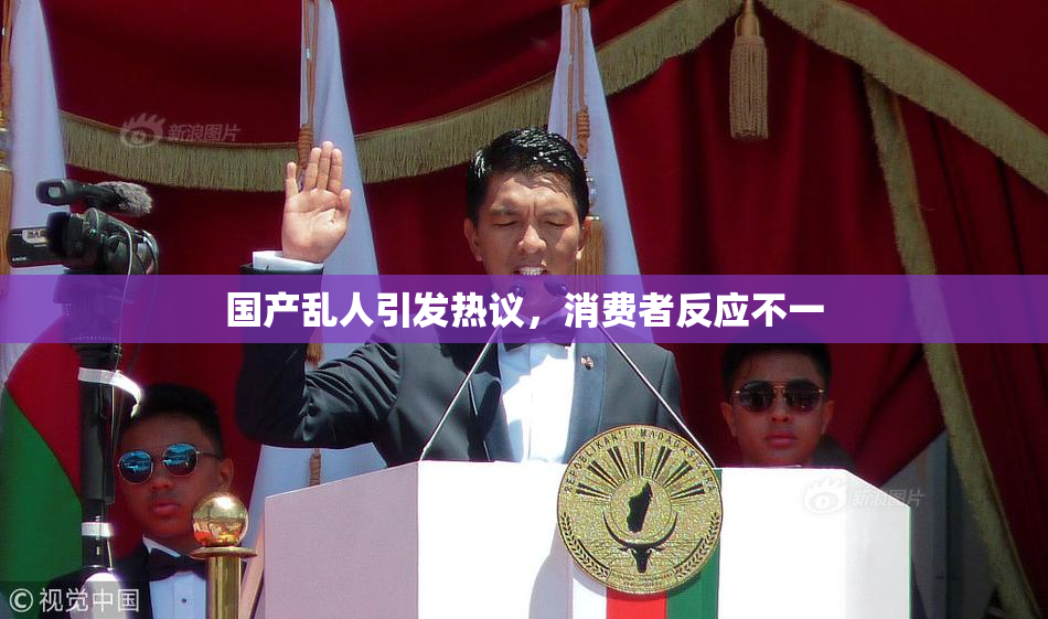 国产乱人引发热议，消费者反应不一