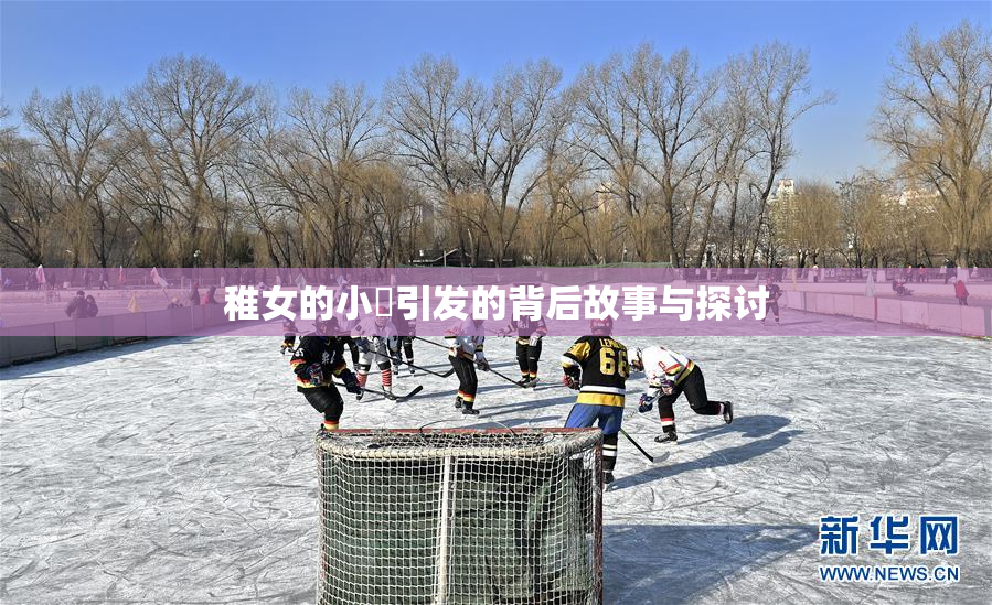 稚女的小泬引发的背后故事与探讨