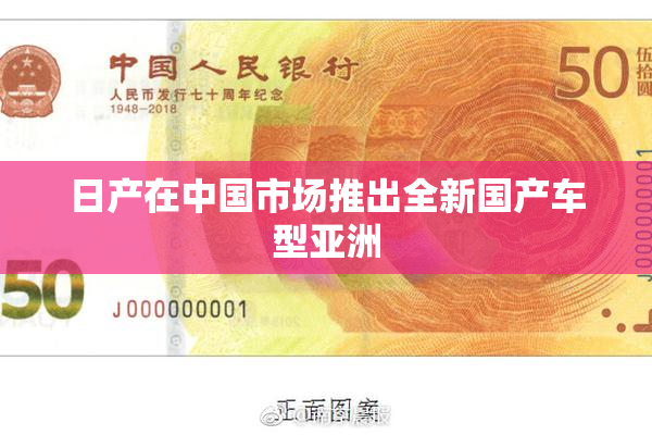 日产在中国市场推出全新国产车型亚洲
