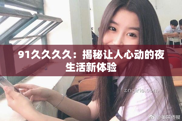 91久久久久：揭秘让人心动的夜生活新体验