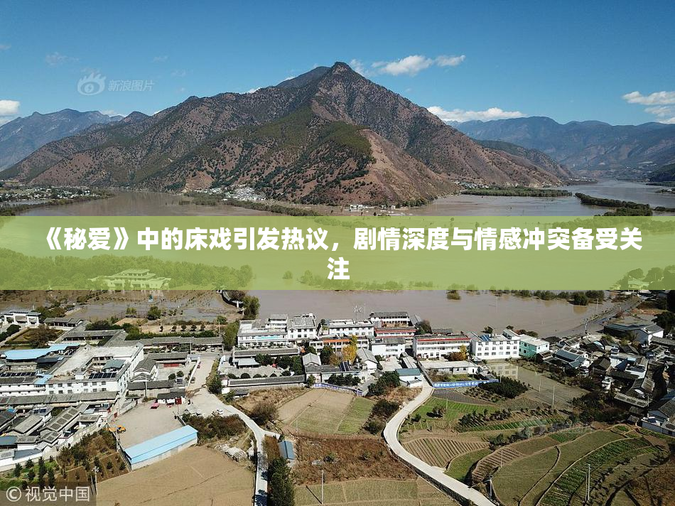 《秘爱》中的床戏引发热议，剧情深度与情感冲突备受关注